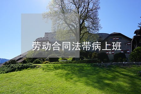 劳动合同法带病上班 劳动合同法带病上班