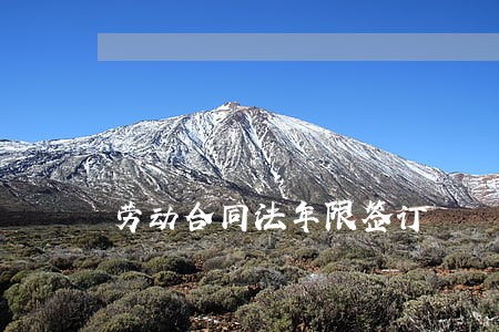 劳动合同法年限签订 劳动合同法年限签订