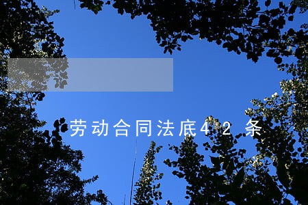 劳动合同法底42条 劳动合同法底42条