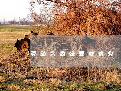 劳动合同法异地休息 劳动合同法异地休息