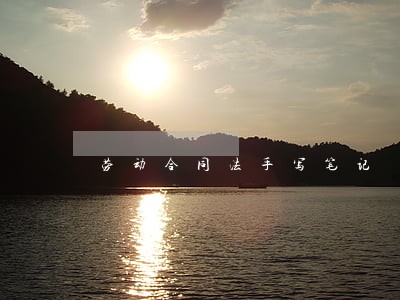 劳动合同法手写笔记 劳动合同法手写笔记