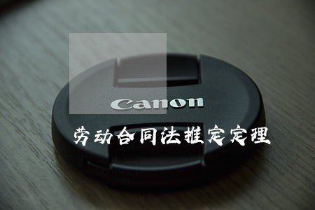 劳动合同法推定定理 劳动合同法推定定理