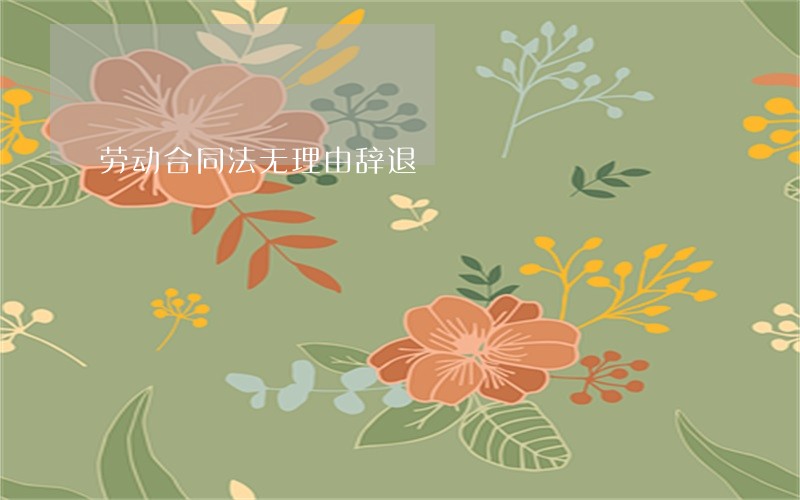 劳动合同法无理由辞退 劳动合同法无理由辞退