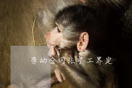 劳动合同法旷工界定 劳动合同法旷工界定