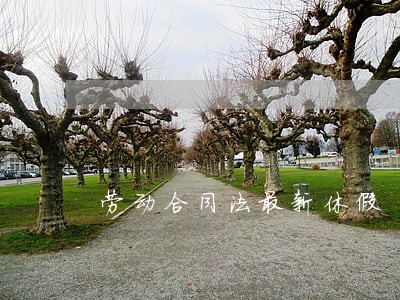 劳动合同法最新休假 劳动合同法最新休假