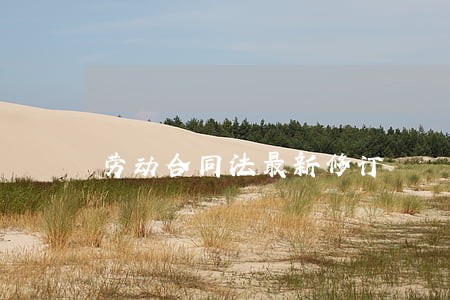 劳动合同法最新修订 劳动合同法最新修订