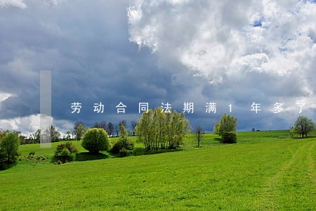 劳动合同法期满1年多了 劳动合同法期满1年多了