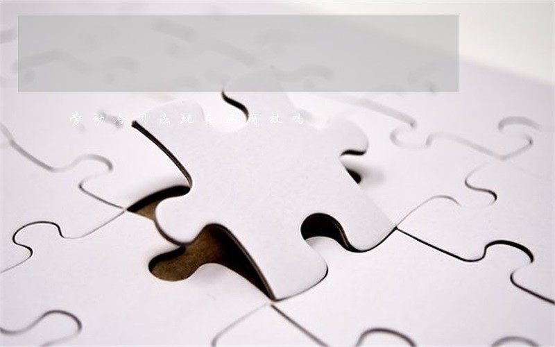 劳动合同法现在还有效吗 劳动合同法现在还有效吗