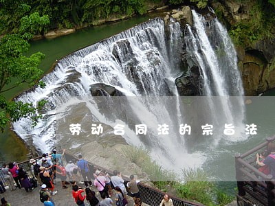 劳动合同法的宗旨法 劳动合同法的宗旨法