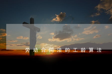 劳动合同法的工龄算法 劳动合同法的工龄算法