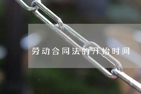 劳动合同法的开始时间 劳动合同法的开始时间