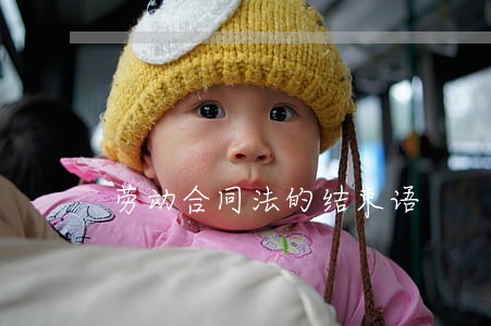 劳动合同法的结束语 劳动合同法的结束语