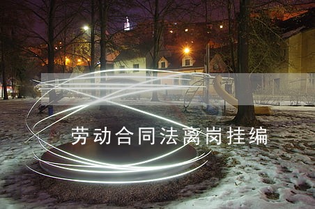 劳动合同法离岗挂编 劳动合同法离岗挂编