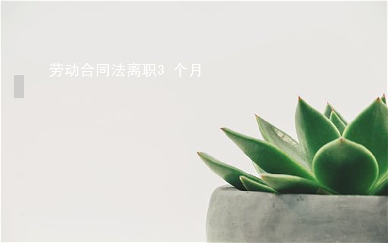 劳动合同法离职3个月 劳动合同法离职3个月