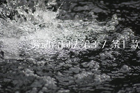 劳动合同法第37条1款规定 劳动合同法第37条1款规定