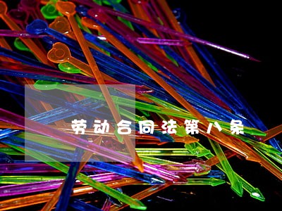 劳动合同法第八条 劳动合同法第八条