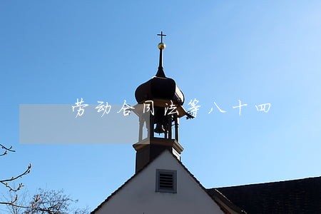 劳动合同法等八十四 劳动合同法等八十四