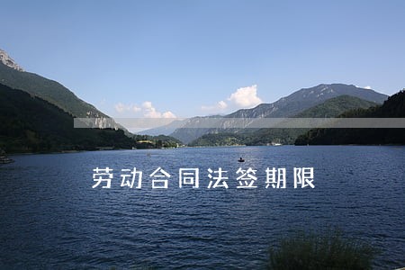 劳动合同法签期限 劳动合同法签期限