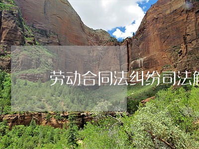 劳动合同法纠纷司法解释 劳动合同法纠纷司法解释