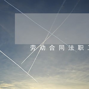 劳动合同法职工待遇 劳动合同法职工待遇
