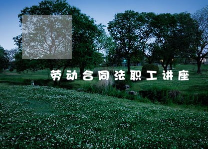 劳动合同法职工讲座 劳动合同法职工讲座