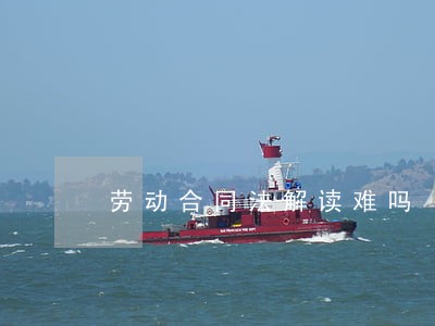 劳动合同法解读难吗 劳动合同法解读难吗