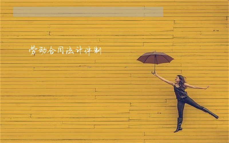 劳动合同法计件制 劳动合同法计件制