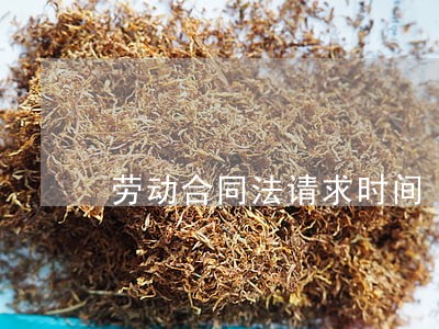 劳动合同法请求时间 劳动合同法请求时间