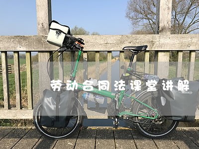 劳动合同法课堂讲解 劳动合同法课堂讲解