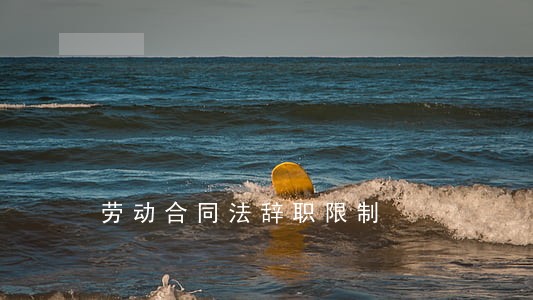 劳动合同法辞职限制 劳动合同法辞职限制