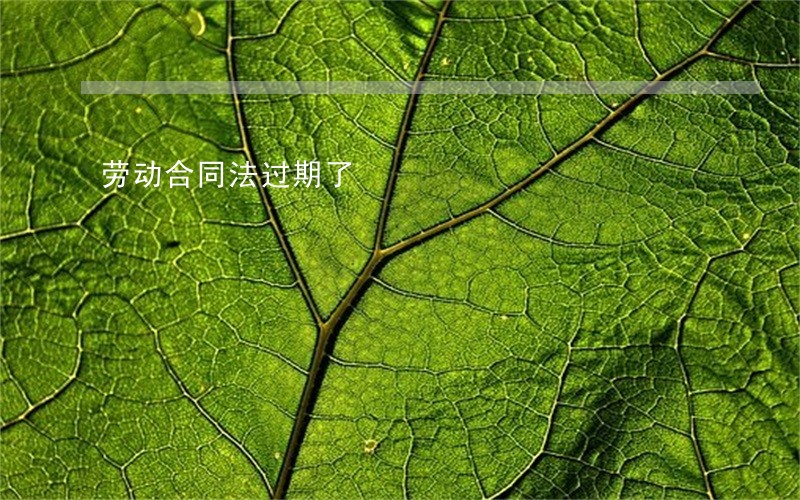 劳动合同法过期了 劳动合同法过期了