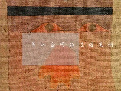 劳动合同法过渡案例 劳动合同法过渡案例