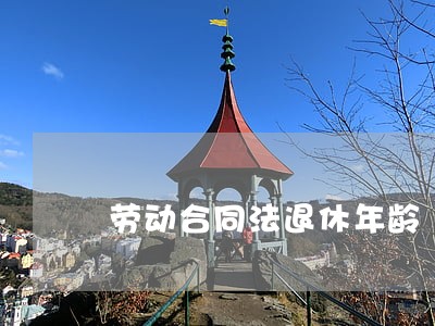劳动合同法退休年龄 劳动合同法退休年龄