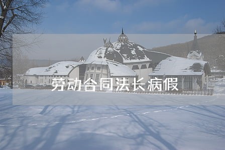 劳动合同法长病假 劳动合同法长病假