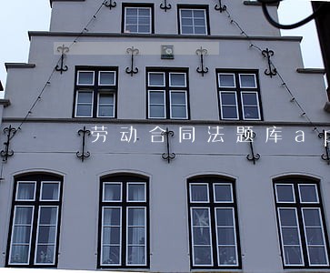 劳动合同法题库app 劳动合同法题库app