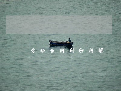 劳动合同纠纷讲解 劳动合同纠纷讲解