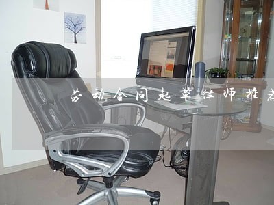 劳动合同起草律师推荐 劳动合同起草律师推荐