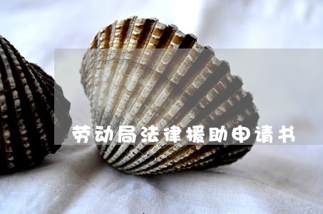 劳动局法律援助申请书 劳动局法律援助申请书