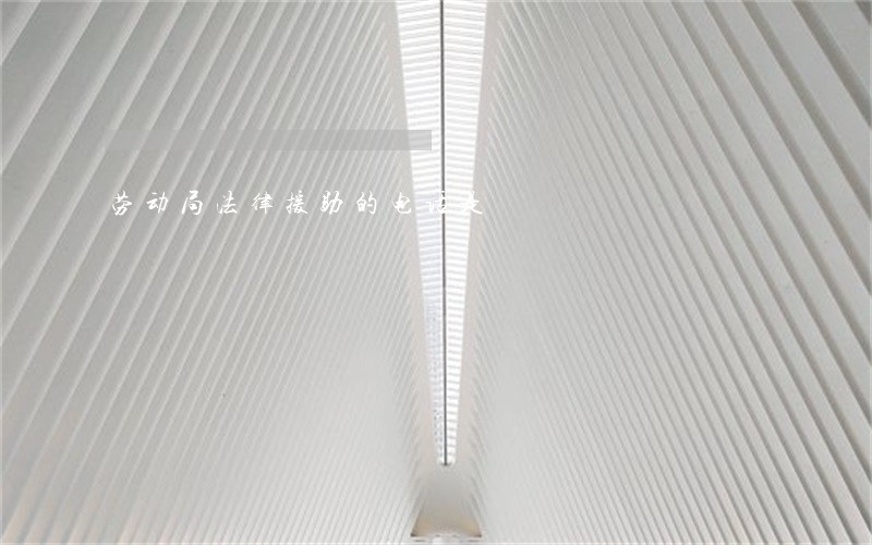 劳动局法律援助的电话是 劳动局法律援助的电话是