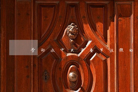 劳动法中关于春节放假的规定 劳动法中关于春节放假的规定