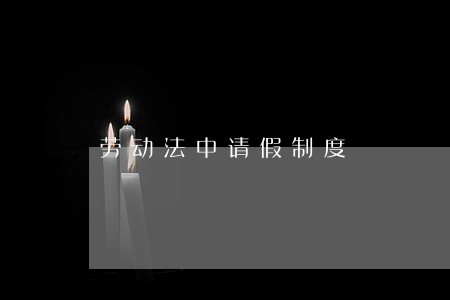 劳动法中请假制度 劳动法中请假制度