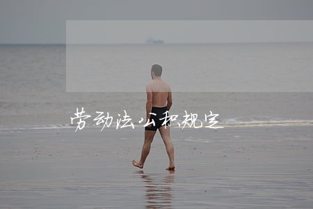 劳动法公积规定 劳动法公积规定