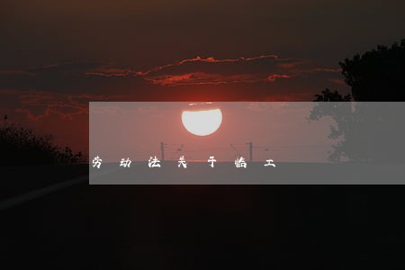 劳动法关于临工 劳动法关于临工
