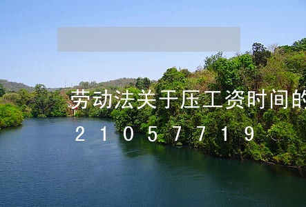 劳动法关于压工资时间的条例/2023021057719 劳动法关于压工资时间的条例/2023021057719