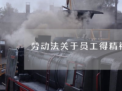 劳动法关于员工得精神疾 劳动法关于员工得精神疾