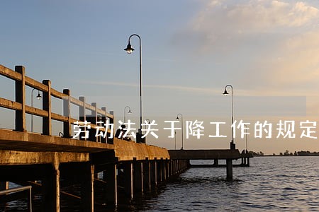 劳动法关于降工作的规定 劳动法关于降工作的规定
