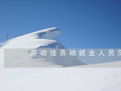 劳动法劳动就业人员范围 劳动法劳动就业人员范围