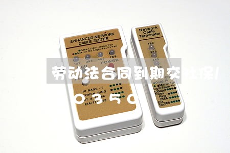 劳动法合同到期交社保/2023021340350 劳动法合同到期交社保/2023021340350
