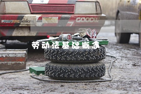 劳动法基础概念 劳动法基础概念