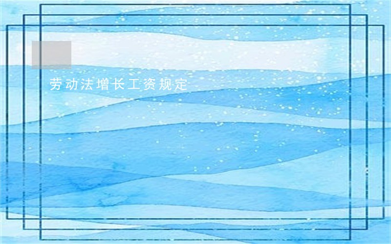 劳动法增长工资规定 劳动法增长工资规定